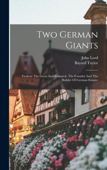 Two German Giants: Frederic The Great And Bismarck. The Founder And The Builder Of German Empire