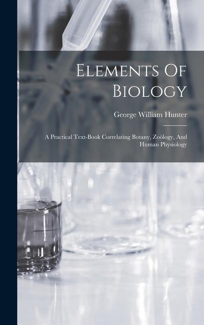 Elements Of Biology: A Practical Text-book Correlating Botany, Zoölogy, And Human Physiology