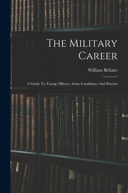 The Military Career: A Guide To Young Officers, Army Candidates And Parents