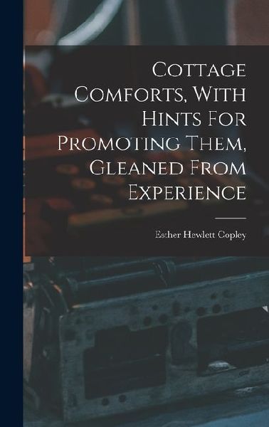 Cottage Comforts, With Hints For Promoting Them, Gleaned From Experience
