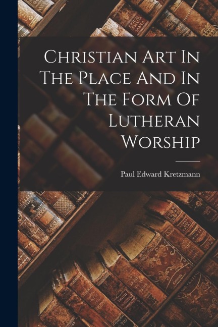 Christian Art In The Place And In The Form Of Lutheran Worship