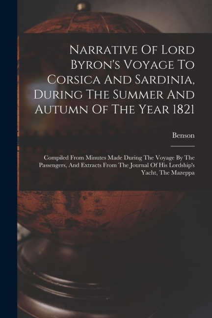 Narrative Of Lord Byron's Voyage To Corsica And Sardinia, During The Summer And Autumn Of The Year 1821: Compiled From Minutes Made During The Voyage