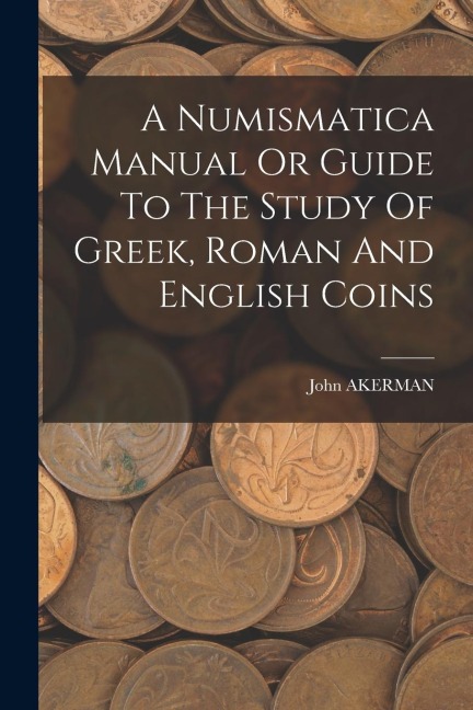 A Numismatica Manual Or Guide To The Study Of Greek, Roman And English Coins