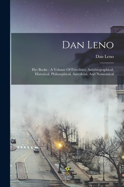 Dan Leno: Hys Booke: A Volume Of Frivolities: Autobiographical, Historical, Philosophical, Anecdotal, And Nonsensical