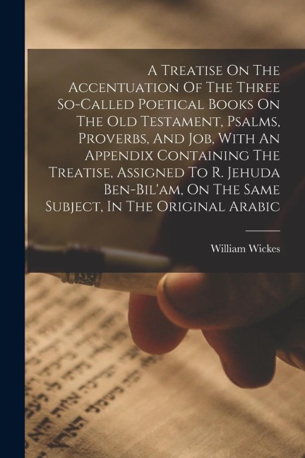 A Treatise On The Accentuation Of The Three So-called Poetical Books On The Old Testament, Psalms, Proverbs, And Job, With An Appendix Containing The