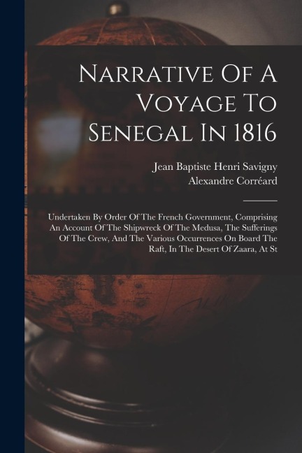 Narrative Of A Voyage To Senegal In 1816: Undertaken By Order Of The French Government, Comprising An Account Of The Shipwreck Of The Medusa, The Suff