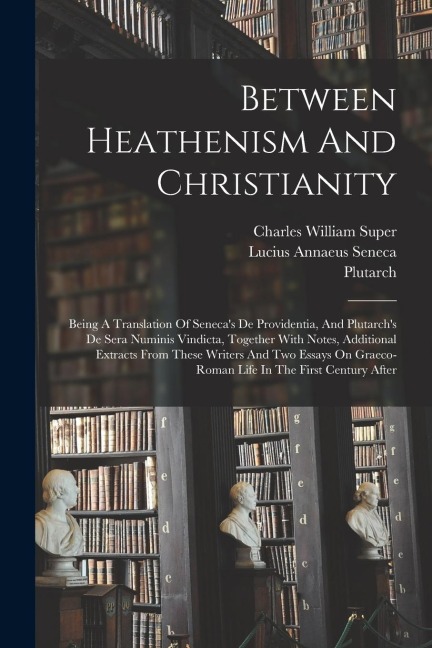 Between Heathenism And Christianity: Being A Translation Of Senecas De Providentia, And Plutarchs De Sera Numinis Vindicta, Together With Notes, Add