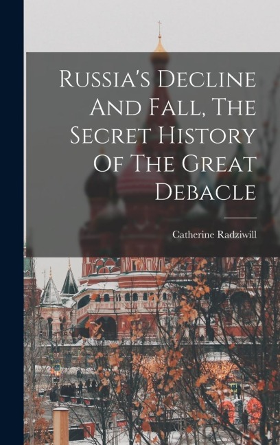 Russia's Decline And Fall, The Secret History Of The Great Debacle