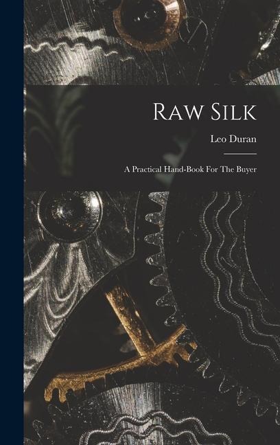 Raw Silk: A Practical Hand-book For The Buyer