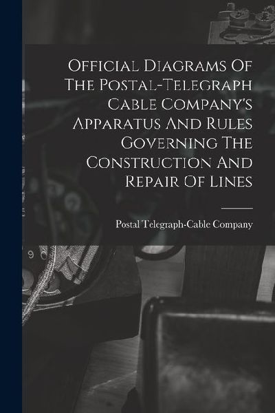 Official Diagrams Of The Postal-telegraph Cable Company's Apparatus And Rules Governing The Construction And Repair Of Lines