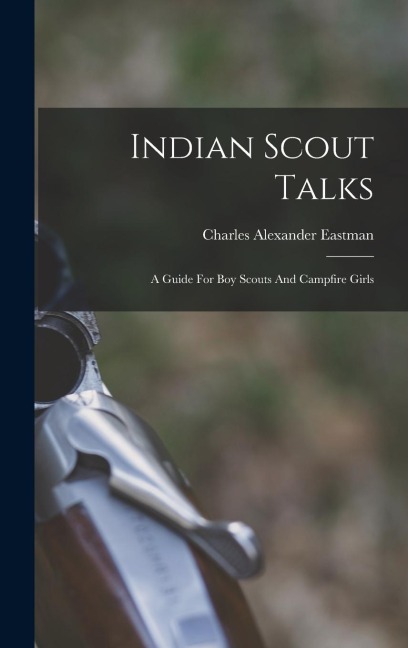Indian Scout Talks: A Guide For Boy Scouts And Campfire Girls