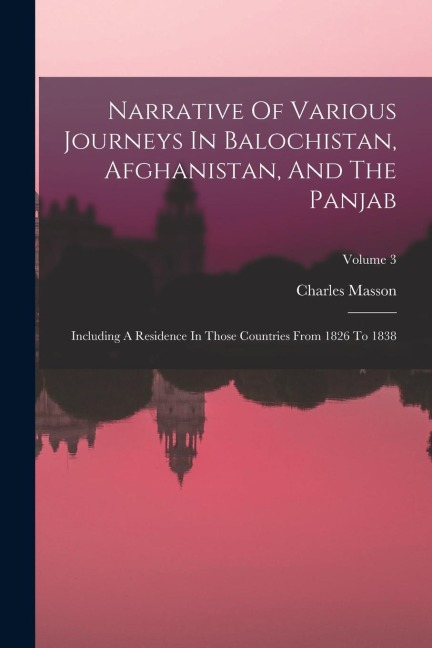 Narrative Of Various Journeys In Balochistan, Afghanistan, And The Panjab: Including A Residence In Those Countries From 1826 To 1838; Volume 3