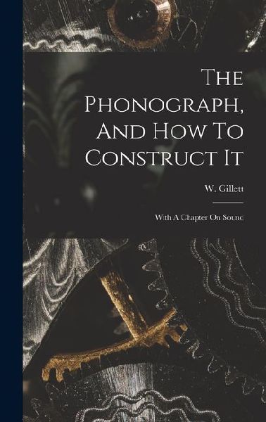 The Phonograph, And How To Construct It: With A Chapter On Sound