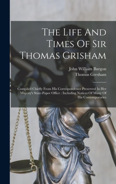 The Life And Times Of Sir Thomas Grisham: Compiled Chiefly From His Correspondence Preserved In Her Majestys State-paper Office: Including Notices Of