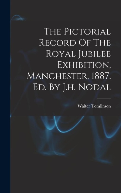 The Pictorial Record Of The Royal Jubilee Exhibition, Manchester, 1887. Ed. By J.h. Nodal