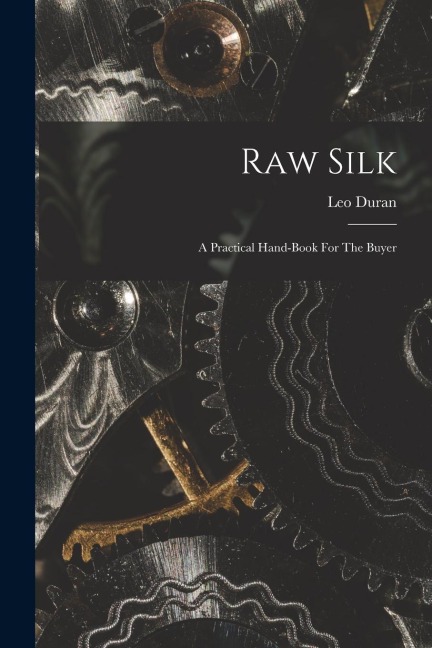 Raw Silk: A Practical Hand-book For The Buyer