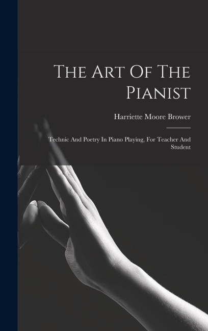 The Art Of The Pianist: Technic And Poetry In Piano Playing, For Teacher And Student