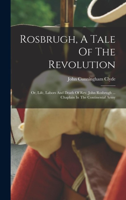 Rosbrugh, A Tale Of The Revolution: Or, Life, Labors And Death Of Rev. John Rosbrugh ... Chaplain In The Continental Army
