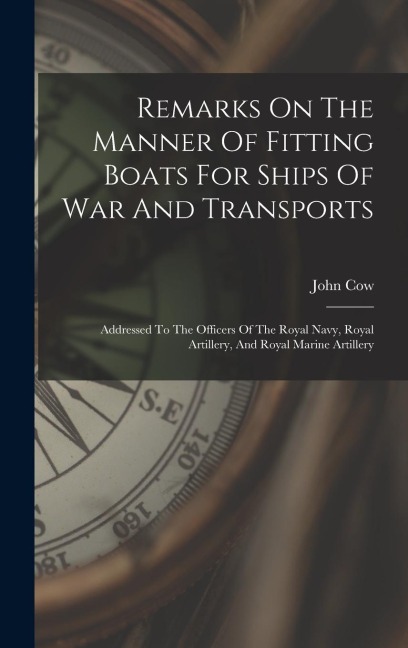 Remarks On The Manner Of Fitting Boats For Ships Of War And Transports: Addressed To The Officers Of The Royal Navy, Royal Artillery, And Royal Marine Artillery