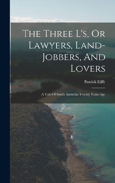 The Three L's, Or Lawyers, Land-jobbers, And Lovers: A Tale Of South Australia Twenty Years Ago
