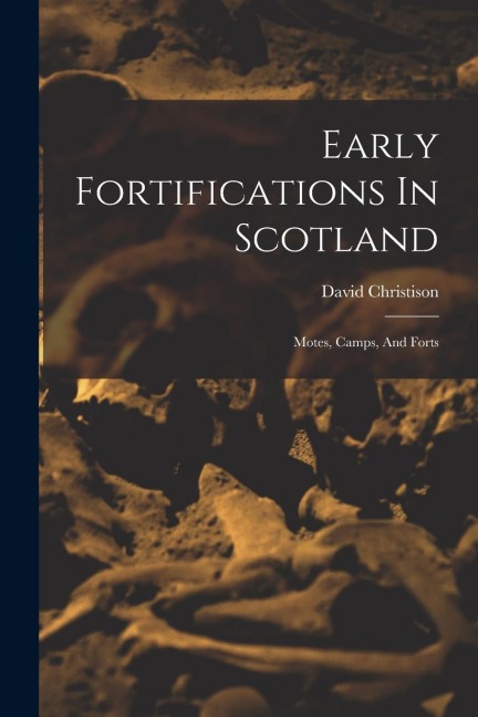 Early Fortifications In Scotland: Motes, Camps, And Forts