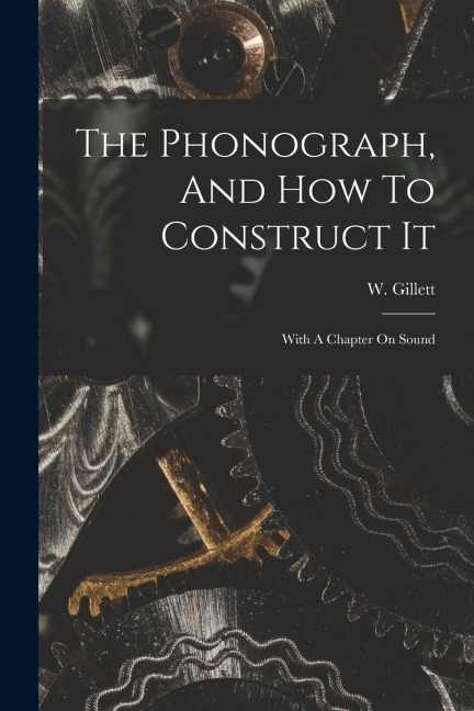 The Phonograph, And How To Construct It: With A Chapter On Sound