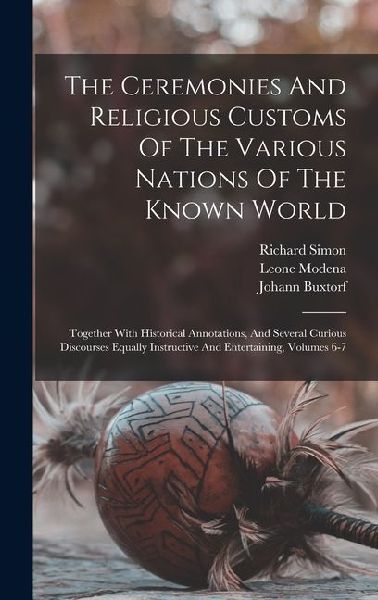 The Ceremonies And Religious Customs Of The Various Nations Of The Known World: Together With Historical Annotations, And Several Curious Discourses Equally Instructive And Entertaining, Volumes 6-7