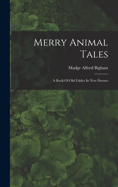 Merry Animal Tales: A Book Of Old Fables In New Dresses