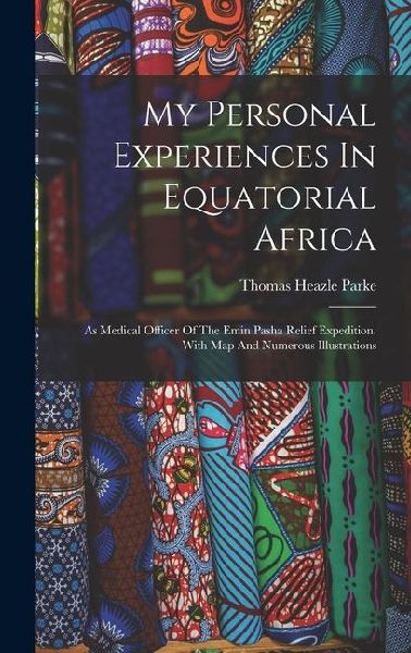 My Personal Experiences In Equatorial Africa: As Medical Officer Of The Emin Pasha Relief Expedition. With Map And Numerous Illustrations