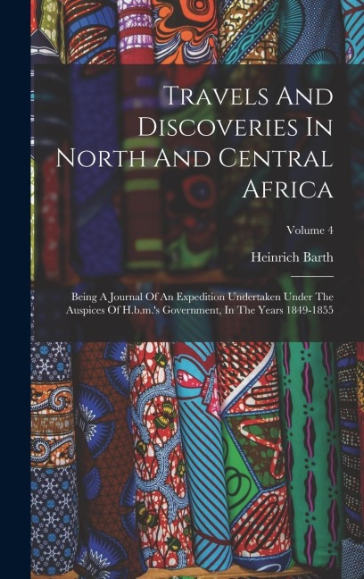 Travels And Discoveries In North And Central Africa: Being A Journal Of An Expedition Undertaken Under The Auspices Of H.b.m.s Government, In The Yea