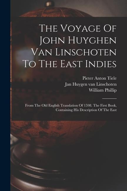The Voyage Of John Huyghen Van Linschoten To The East Indies: From The Old English Translation Of 1598. The First Book, Containing His Description Of