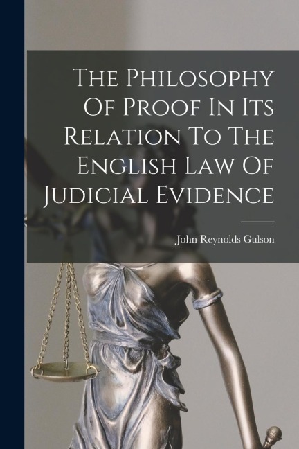 The Philosophy Of Proof In Its Relation To The English Law Of Judicial Evidence