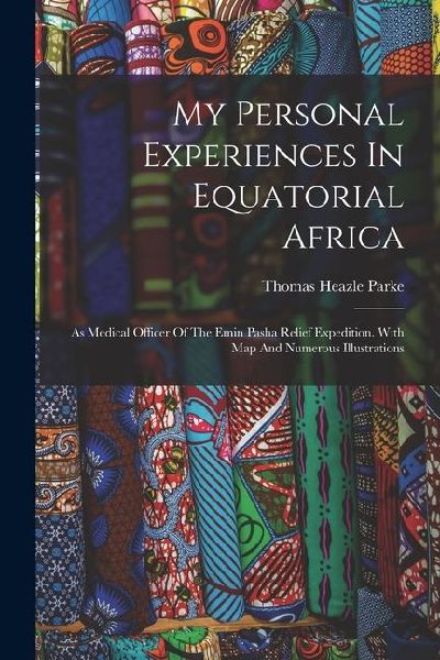 My Personal Experiences In Equatorial Africa: As Medical Officer Of The Emin Pasha Relief Expedition. With Map And Numerous Illustrations