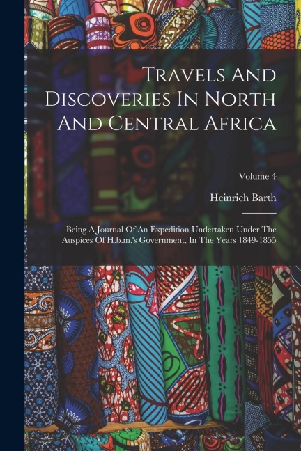 Travels And Discoveries In North And Central Africa: Being A Journal Of An Expedition Undertaken Under The Auspices Of H.b.m.'s Government, In The Yea