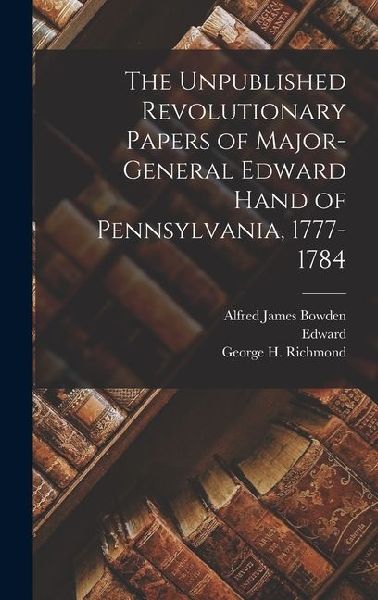 The Unpublished Revolutionary Papers of Major-General Edward Hand of Pennsylvania, 1777-1784
