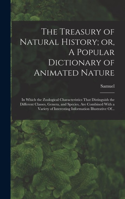 The Treasury of Natural History; or, A Popular Dictionary of Animated Nature: In Which the Zoological Characteristics That Distinguish the Different Classes, Genera, and Species, Are Combined With a Variety of Interesting Information Illustrative Of...