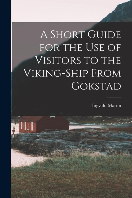 A Short Guide for the Use of Visitors to the Viking-ship From Gokstad