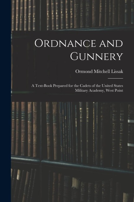 Ordnance and Gunnery; a Text-book Prepared for the Cadets of the United States Military Academy, West Point