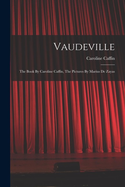 Vaudeville: The Book By Caroline Caffin, The Pictures By Marius De Zayas