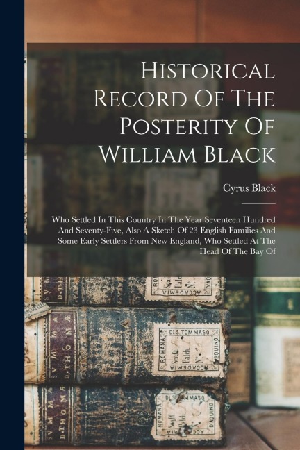 Historical Record Of The Posterity Of William Black: Who Settled In This Country In The Year Seventeen Hundred And Seventy-five, Also A Sketch Of 23 E