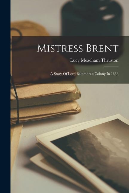 Mistress Brent: A Story Of Lord Baltimores Colony In 1638