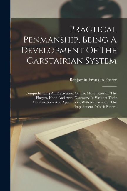 Practical Penmanship, Being A Development Of The Carstairian System: Comprehending An Elucidation Of The Movements Of The Fingers, Hand And Arm, Neces