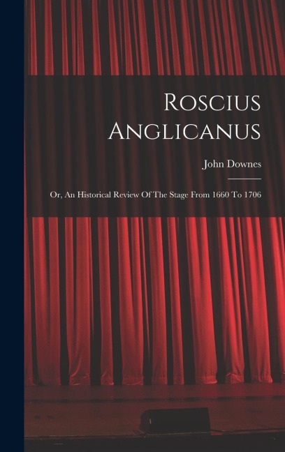 Roscius Anglicanus: Or, An Historical Review Of The Stage From 1660 To 1706