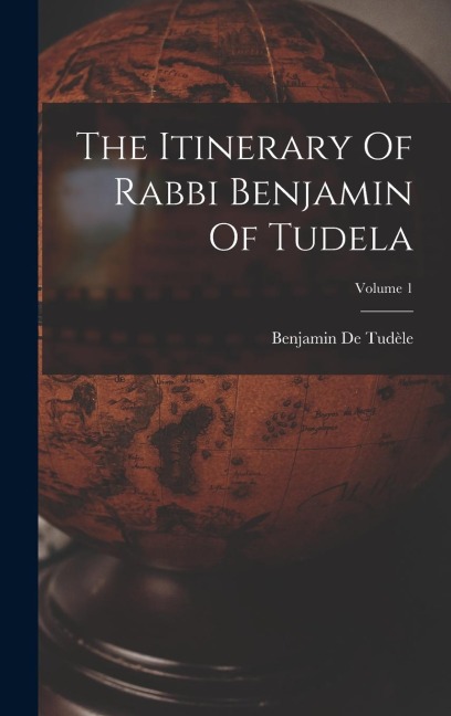 The Itinerary Of Rabbi Benjamin Of Tudela; Volume 1