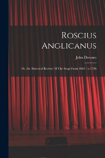Roscius Anglicanus: Or, An Historical Review Of The Stage From 1660 To 1706