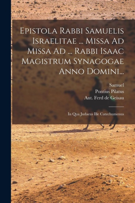 Epistola Rabbi Samuelis Israelitae ... Missa Ad Missa Ad ... Rabbi Isaac Magistrum Synagogae Anno Domini...: In Qua Judaeus Ille Catechumenus