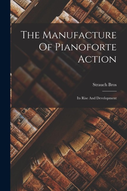 The Manufacture Of Pianoforte Action: Its Rise And Development