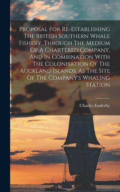 Proposal For Re-establishing The British Southern Whale Fishery, Through The Medium Of A Chartered Company, And In Combination With The Colonisation O
