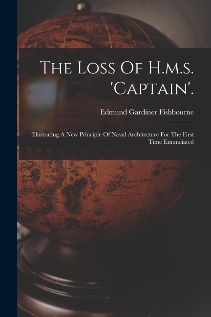 The Loss Of H.m.s. captain.: Illustrating A New Principle Of Naval Architecture For The First Time Emunciated