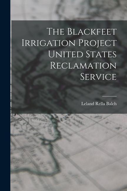 The Blackfeet Irrigation Project United States Reclamation Service